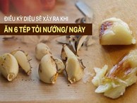 Không có tỏi đen, hãy ăn 6 tép tỏi nướng/ngày suốt 1 tháng: Bạn sẽ bất ngờ với kết quả!