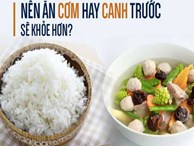 6 lời khuyên để ăn canh đúng cách: Bạn đã biết ăn cơm hay canh trước sẽ tốt hơn?