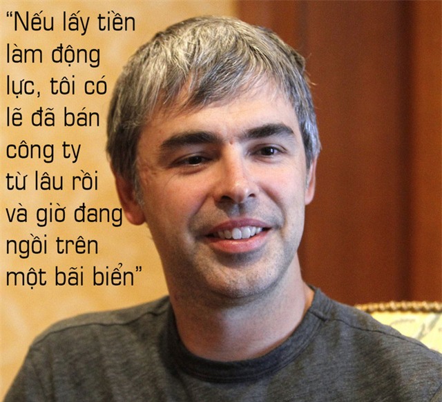 Về việc sử dụng tiền như một động lực: Nếu lấy tiền làm động lực, tôi có lẽ đã bán công ty từ lâu rồi và giờ đang ngồi trên một bãi biển.