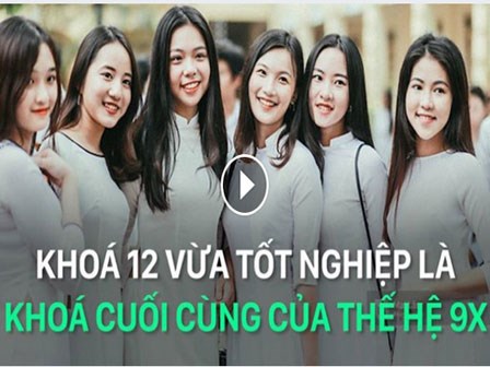 Khoá 12 vừa tốt nghiệp chính là khoá cuối cùng của thế hệ 9X