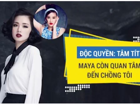 Độc quyền Tâm Tít: Maya còn quan tâm đến chồng tôi