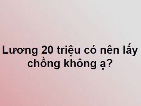 Cô gái lương 20 triệu đăng đàn hỏi có nên lấy chồng không và đây là lời khuyên từ dân mạng