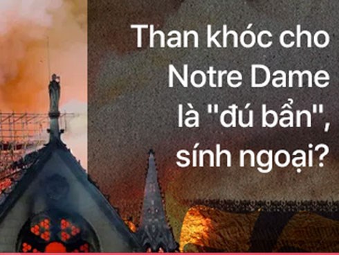 Xúc động vì Notre Dame rực cháy nhưng không khóc than cho bao công trình Việt bị tàn phai: Nào phải vì 