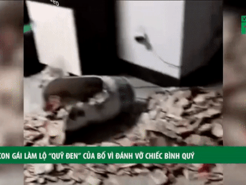 Con gái làm lộ ‘quỹ đen’ của bố vì đánh vỡ chiếc bình quý