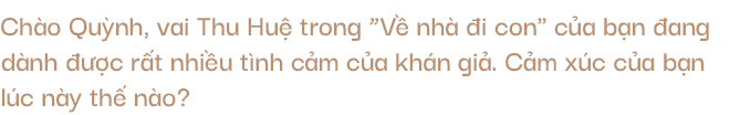 Thu Quỳnh: Nhìn Thư của Về nhà đi con, tôi tự hỏi mình cũng từng đau khổ và mạnh mẽ thế ư?-2