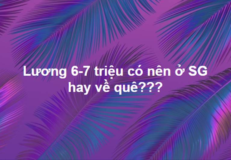 Hỏi lương 6-7 triệu nên ở Sài Gòn tiếp hay về quê?”, chàng trai được dân mạng rọi sáng tâm hồn chỉ bằng một câu nói-1