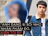 Cô gái trong drama tố Hồ Quang Hiếu hiếp dâm cuối cùng đã lên tiếng lý giải nguyên nhân phanh phui sự việc