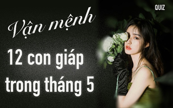 Thông điệp mà 12 con giáp nhất định phải chú ý trong tháng 5 này để cuộc sống trở nên suôn sẻ như ý-1