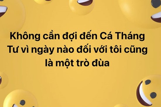 Slogan của hôm nay: Không cần đợi đến Cá tháng Tư, vì ngày nào đối với tôi cũng là một trò đùa