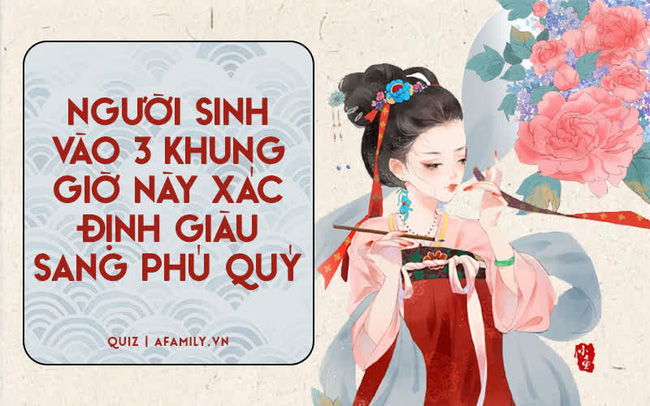 Người sinh vào 3 khung giờ này đều sở hữu một tính cách vô cùng đặc biệt, nhưng đều có điểm chung là ai cũng giàu sang phú quý-2