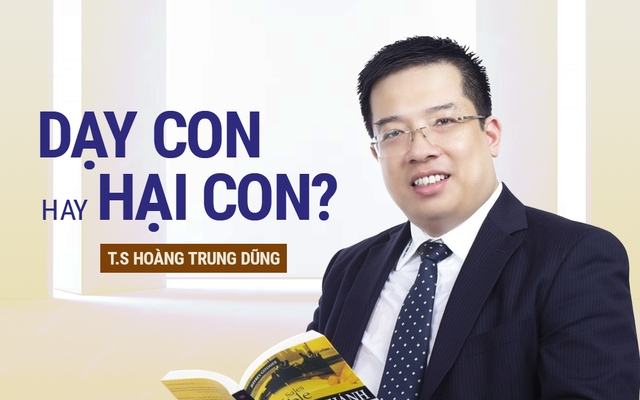 TS. Hoàng Trung Dũng: Sự bao bọc của cha mẹ sẽ sinh ra đứa trẻ VÔ ƠN và con người VÔ DỤNG-1