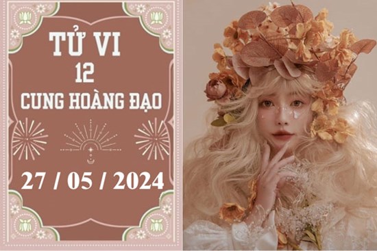 Tử vi 12 cung hoàng đạo ngày 27/5: Song Ngư phát triển, Cự Giải chậm trễ