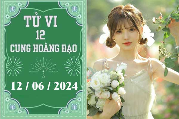 Tử vi 12 con giáp hôm nay ngày 12/6/2024: Ngọ lu bu, Tỵ tự ti-2