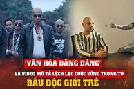 'Văn hóa băng đảng' và video mô tả lệch lạc cuộc sống trong tù đầu độc giới trẻ